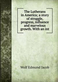 The Lutherans in America; a story of struggle, progress, influence and marvelous growth. With an int