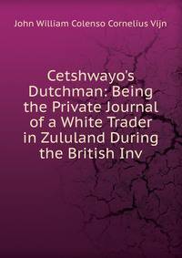 Cetshwayo's Dutchman: Being the Private Journal of a White Trader in Zululand During the British Inv