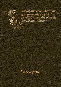 Kaccayana et la litterature grammaticale du pali. Ire partie. Grammaire palie de Kaccayana: sutras e