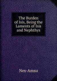 The Burden of Isis, Being the Laments of Isis and Nephthys