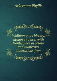 Wallpaper, its history, design and use: with frontispiece in colour and numerous illustrations from
