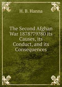 The Second Afghan War 1878?79?80 its Causes, its Conduct, and its Consequences