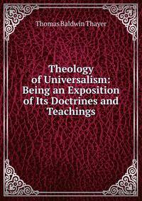 Theology of Universalism: Being an Exposition of Its Doctrines and Teachings