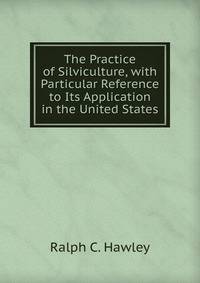 The Practice of Silviculture, with Particular Reference to Its Application in the United States
