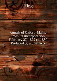 Annals of Oxford, Maine, from its incorporation, February 27, 1829 to 1850. Prefaced by a brief acco
