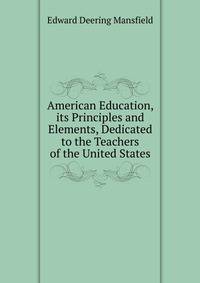 American Education, its Principles and Elements, Dedicated to the Teachers of the United States