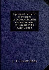 A personal narrative of the siege of Lucknow, from its commencement to its relief by Sir Colin Campb