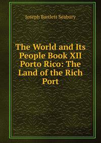 The World and Its People Book XII Porto Rico: The Land of the Rich Port