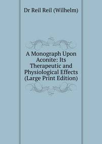 A Monograph Upon Aconite: Its Therapeutic and Physiological Effects (Large Print Edition)