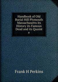 Handbook of Old Burial Hill Plymouth Massachusetts its History its Famous Dead and its Quaint e