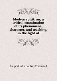 Modern spiritism; a critical examination of its phenomena, character, and teaching, in the light of