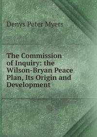 The Commission of Inquiry: the Wilson-Bryan Peace Plan, Its Origin and Development