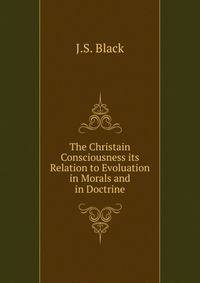 The Christain Consciousness its Relation to Evoluation in Morals and in Doctrine