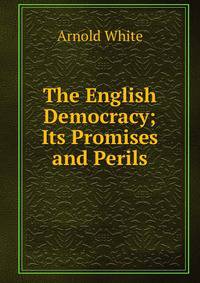 The English Democracy; Its Promises and Perils