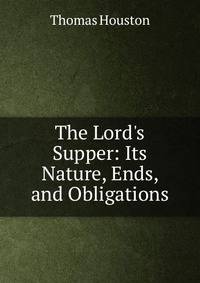 The Lord's Supper: Its Nature, Ends, and Obligations