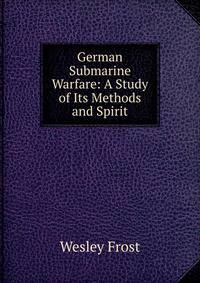 German Submarine Warfare: A Study of Its Methods and Spirit