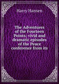 The Adventures of the Fourteen Points; vivid and dramatic episodes of the Peace conference from its