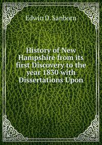 History of New Hampshire from its first Discovery to the year 1830 with Dissertations Upon