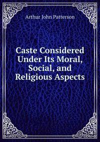 Caste Considered Under Its Moral, Social, and Religious Aspects