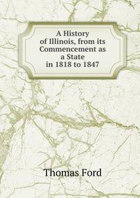 A History of Illinois, from its Commencement as a State in 1818 to 1847.