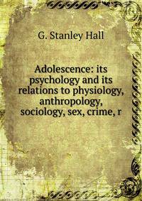 Adolescence: its psychology and its relations to physiology, anthropology, sociology, sex, crime, r