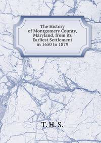 The History of Montgomery County, Maryland, from its Earliest Settlement in 1650 to 1879