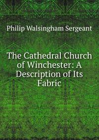 The Cathedral Church of Winchester: A Description of Its Fabric