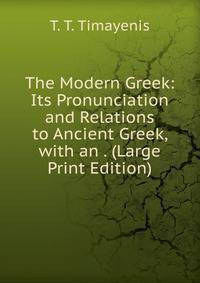 The Modern Greek: Its Pronunciation and Relations to Ancient Greek, with an . (Large Print Edition)