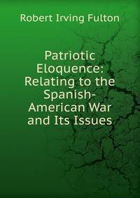 Patriotic Eloquence: Relating to the Spanish-American War and Its Issues