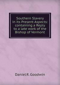 Southern Slavery in its Present Aspects: containing a Reply to a late work of the Bishop of Vermont