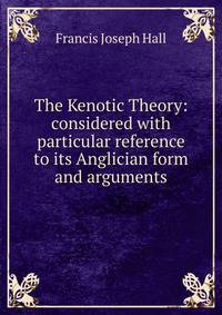 The Kenotic Theory: considered with particular reference to its Anglician form and arguments