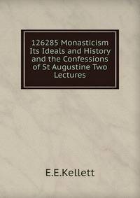 126285 Monasticism Its Ideals and History and the Confessions of St Augustine Two Lectures