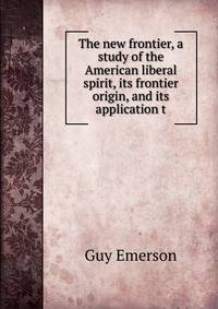 The new frontier, a study of the American liberal spirit, its frontier origin, and its application t