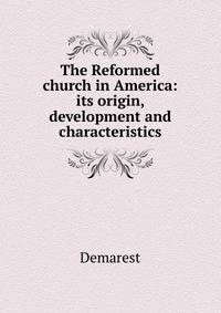 The Reformed church in America: its origin, development and characteristics