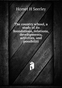The country school, a study of its foundations, relations, developments, activities, and possibiliti