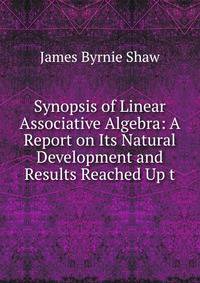Synopsis of Linear Associative Algebra: A Report on Its Natural Development and Results Reached Up t