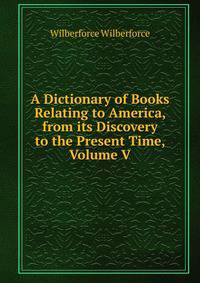 A Dictionary of Books Relating to America, from its Discovery to the Present Time, Volume V