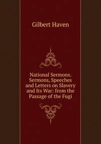 National Sermons. Sermons, Speeches and Letters on Slavery and Its War: from the Passage of the Fugi