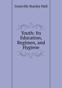 Youth: Its Education, Regimen, and Hygiene