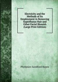 Electricity and the Methods of Its Employment in Removing Superfluous Hair and Other Facial Blemish (Large Print Edition)