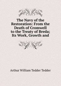 The Navy of the Restoration: From the Death of Cromwell to the Treaty of Breda; Its Work, Growth and