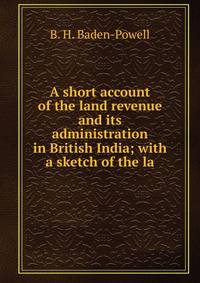 A short account of the land revenue and its administration in British India; with a sketch of the la