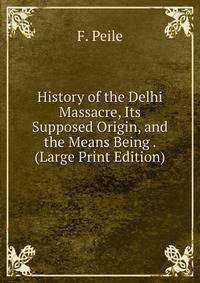 History of the Delhi Massacre, Its Supposed Origin, and the Means Being . (Large Print Edition)
