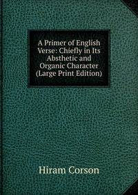 A Primer of English Verse: Chiefly in Its Absthetic and Organic Character (Large Print Edition)
