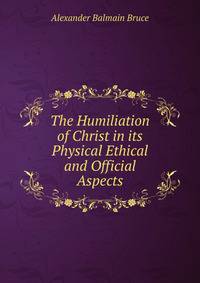 The Humiliation of Christ in its Physical Ethical and Official Aspects