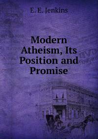 Modern Atheism, Its Position and Promise