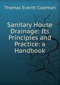 Sanitary House Drainage: Its Principles and Practice: a Handbook