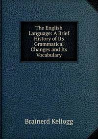 The English Language: A Brief History of Its Grammatical Changes and Its Vocabulary