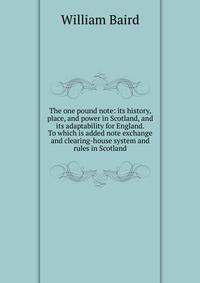 The one pound note: its history, place, and power in Scotland, and its adaptability for England. To which is added note exchange and clearing-house system and rules in Scotland