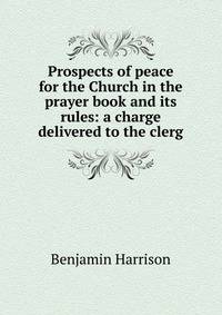Prospects of peace for the Church in the prayer book and its rules: a charge delivered to the clerg